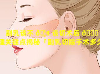 副乳该不 🦢 该切术后 🐋 护理关键点揭秘「副乳切除手术多久恢复什么时候做好(图)」